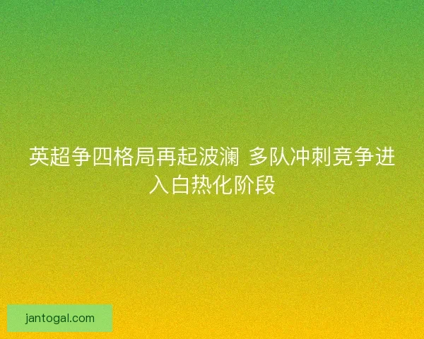 英超争四格局再起波澜 多队冲刺竞争进入白热化阶段