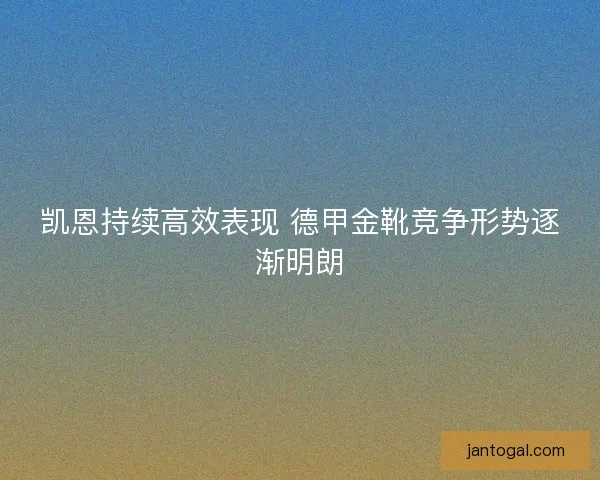 凯恩持续高效表现 德甲金靴竞争形势逐渐明朗