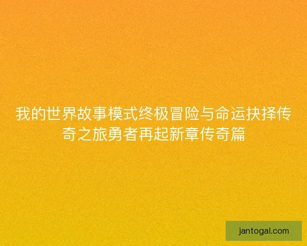 我的世界故事模式终极冒险与命运抉择传奇之旅勇者再起新章传奇篇