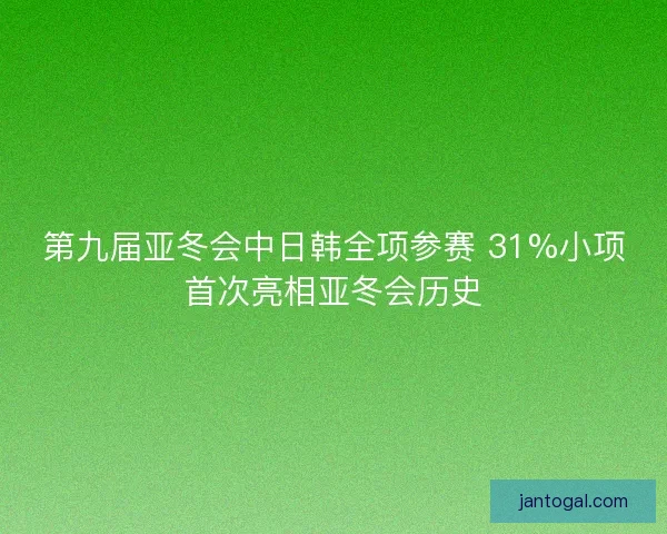第九届亚冬会中日韩全项参赛 31%小项首次亮相亚冬会历史